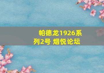 帕德龙1926系列2号 烟悦论坛